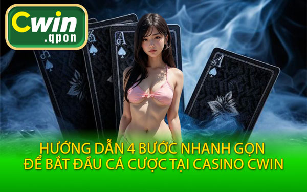 Hướng Dẫn 4 Bước Nhanh Gọn Để Bắt Đầu Cá Cược Tại Casino Cwin